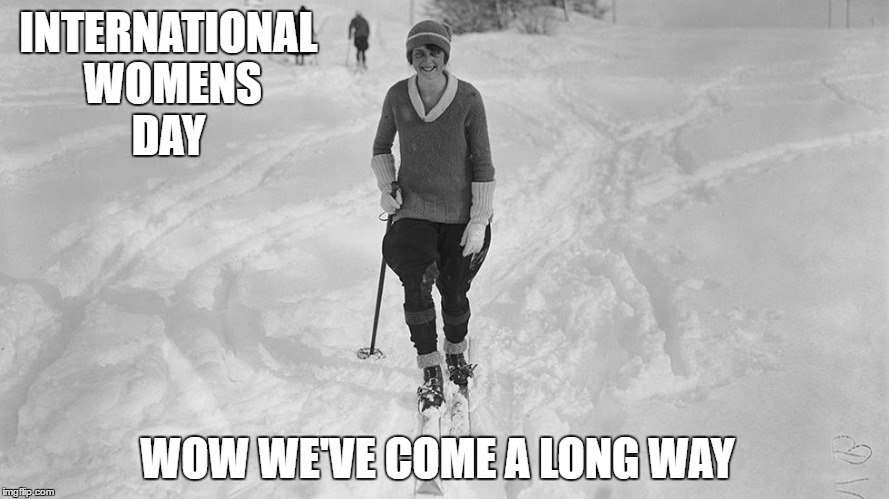 International Womens day  | INTERNATIONAL WOMENS DAY; WOW WE'VE COME A LONG WAY | image tagged in international women's day,skiing,snowboarding | made w/ Imgflip meme maker