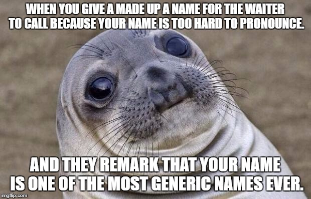 Awkward Moment Sealion | WHEN YOU GIVE A MADE UP A NAME FOR THE WAITER TO CALL BECAUSE YOUR NAME IS TOO HARD TO PRONOUNCE. AND THEY REMARK THAT YOUR NAME IS ONE OF THE MOST GENERIC NAMES EVER. | image tagged in memes,awkward moment sealion | made w/ Imgflip meme maker