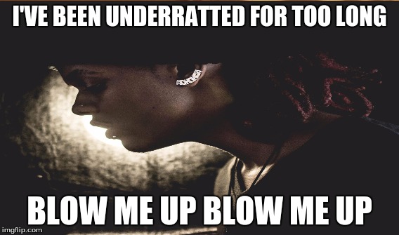 I'VE BEEN UNDERRATTED FOR TOO LONG; BLOW ME UP BLOW ME UP | image tagged in rappers | made w/ Imgflip meme maker