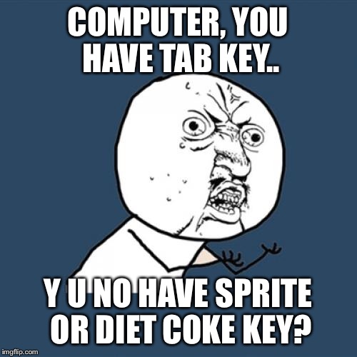 Y U No Meme | COMPUTER, YOU HAVE TAB KEY.. Y U NO HAVE SPRITE OR DIET COKE KEY? | image tagged in memes,y u no | made w/ Imgflip meme maker