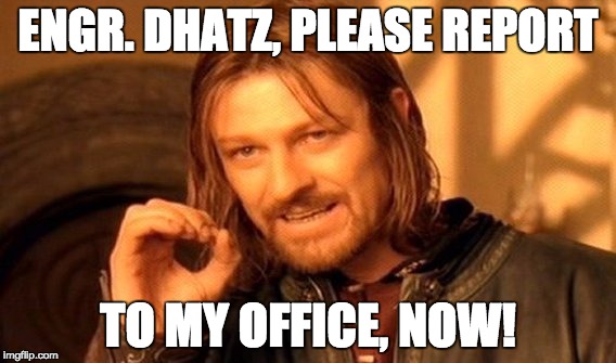 One Does Not Simply Meme | ENGR. DHATZ, PLEASE REPORT; TO MY OFFICE, NOW! | image tagged in memes,one does not simply | made w/ Imgflip meme maker