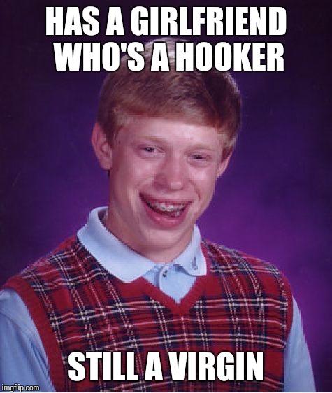 Bad Luck Brian Meme | HAS A GIRLFRIEND WHO'S A HOOKER; STILL A VIRGIN | image tagged in memes,bad luck brian | made w/ Imgflip meme maker