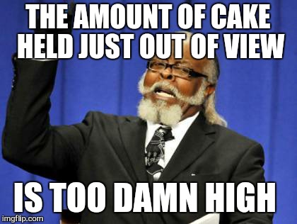 Too Damn High Meme | THE AMOUNT OF CAKE HELD JUST OUT OF VIEW IS TOO DAMN HIGH | image tagged in memes,too damn high | made w/ Imgflip meme maker