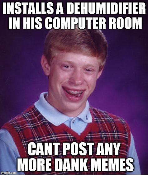 Bad Luck Brian Meme | INSTALLS A DEHUMIDIFIER IN HIS COMPUTER ROOM CANT POST ANY MORE DANK MEMES | image tagged in memes,bad luck brian | made w/ Imgflip meme maker