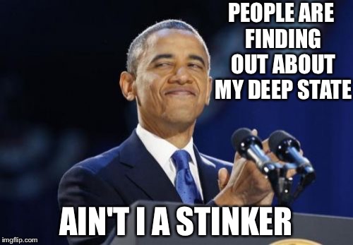 2nd Term Obama Meme | PEOPLE ARE FINDING OUT ABOUT MY DEEP STATE; AIN'T I A STINKER | image tagged in memes,2nd term obama | made w/ Imgflip meme maker