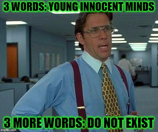 That Would Be Great Meme | 3 WORDS: YOUNG INNOCENT MINDS; 3 MORE WORDS: DO NOT EXIST | image tagged in memes,that would be great | made w/ Imgflip meme maker