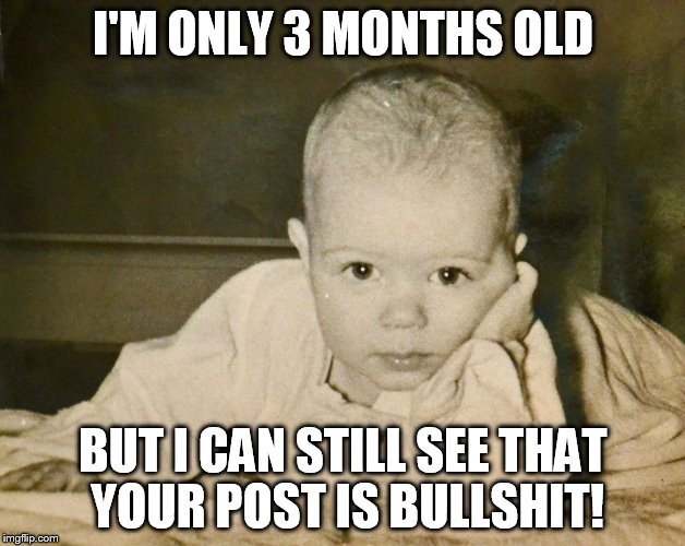 I'M ONLY 3 MONTHS OLD BUT I CAN STILL SEE THAT YOUR POST IS BULLSHIT! | made w/ Imgflip meme maker