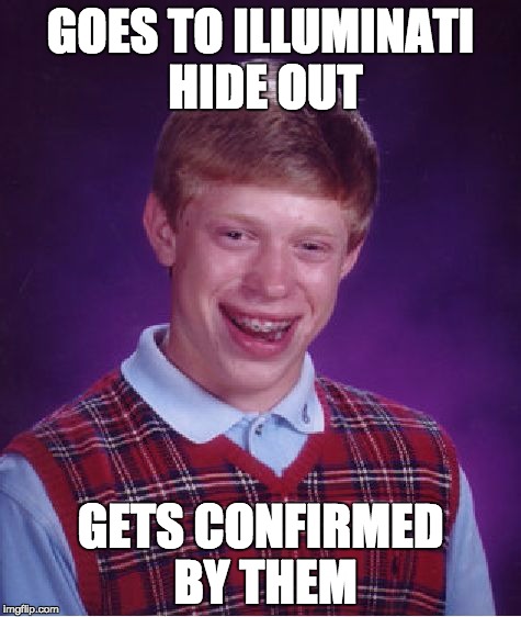 Bad Luck Brian | GOES TO ILLUMINATI HIDE OUT; GETS CONFIRMED BY THEM | image tagged in memes,bad luck brian | made w/ Imgflip meme maker