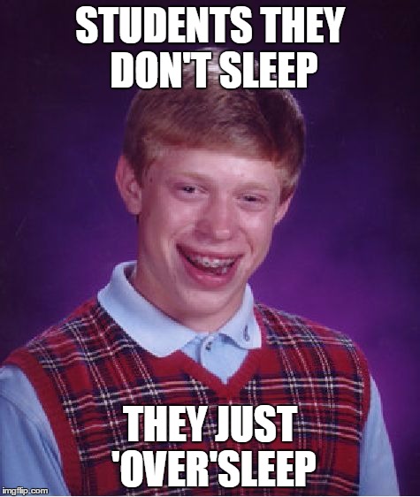 Bad Luck Brian | STUDENTS THEY DON'T SLEEP; THEY JUST 'OVER'SLEEP | image tagged in memes,bad luck brian | made w/ Imgflip meme maker