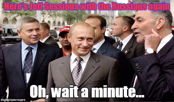 ...not that there is any hope of the lefties noticing this.... | Here's Jeff Sessions with the Russians again Oh, wait a minute... | image tagged in chuck schumer | made w/ Imgflip meme maker