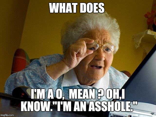 "No Me-Me , it means laugh my a$$ off."
True Story !!! We dieing over here laughing. | WHAT DOES; I'M A O,  MEAN ? OH,I KNOW."I'M AN ASSHOLE." | image tagged in memes,grandma finds the internet | made w/ Imgflip meme maker