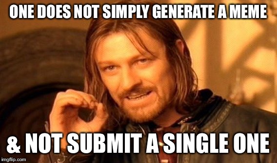 One Does Not Simply Meme | ONE DOES NOT SIMPLY GENERATE A MEME & NOT SUBMIT A SINGLE ONE | image tagged in memes,one does not simply | made w/ Imgflip meme maker