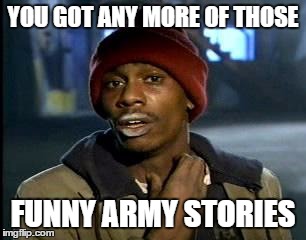 Y'all Got Any More Of That Meme | YOU GOT ANY MORE OF THOSE; FUNNY ARMY STORIES | image tagged in memes,yall got any more of | made w/ Imgflip meme maker