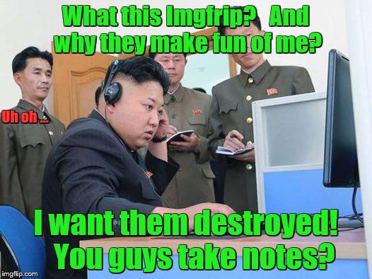 Kim Jong Un computer | What this Imgfrip?   And why they make fun of me? Uh oh ... I want them destroyed!   You guys take notes? | image tagged in kim jong un computer | made w/ Imgflip meme maker