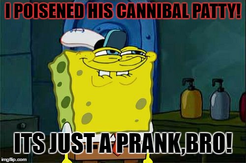 Don't You Squidward Meme |  I POISENED HIS CANNIBAL PATTY! ITS JUST A PRANK,BRO! | image tagged in memes,dont you squidward | made w/ Imgflip meme maker