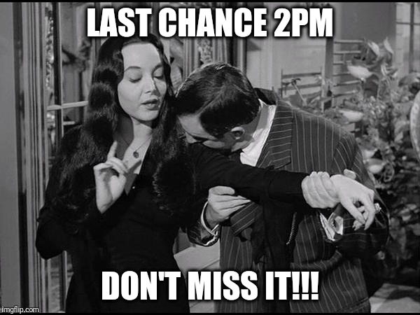 addams family | LAST CHANCE 2PM; DON'T MISS IT!!! | image tagged in addams family | made w/ Imgflip meme maker