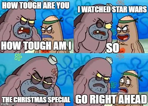 How tough am I? | I WATCHED STAR WARS; HOW TOUGH ARE YOU; HOW TOUGH AM I; SO; GO RIGHT AHEAD; THE CHRISTMAS SPECIAL | image tagged in how tough am i | made w/ Imgflip meme maker