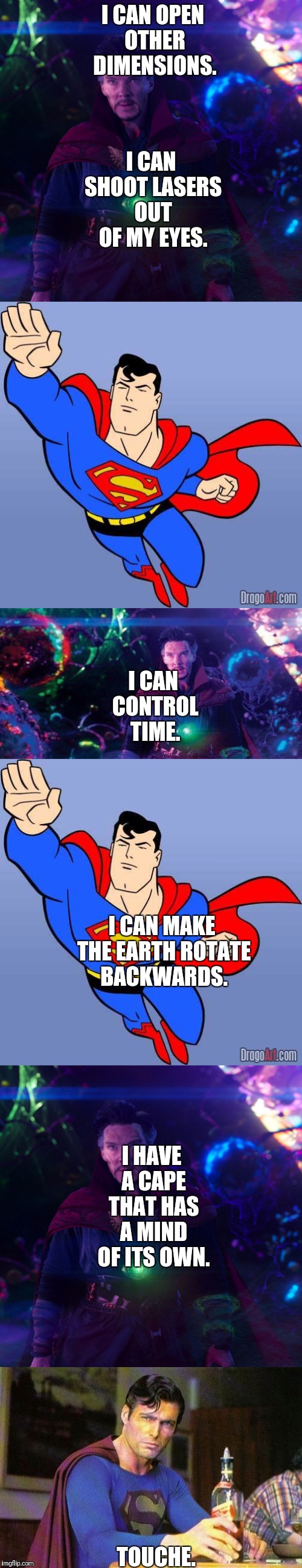 This meme took me forever to make. | I CAN SHOOT LASERS OUT OF MY EYES. I CAN OPEN OTHER DIMENSIONS. I CAN CONTROL TIME. I CAN MAKE THE EARTH ROTATE BACKWARDS. I HAVE A CAPE THAT HAS A MIND OF ITS OWN. TOUCHE. | image tagged in dr strange,superman,superheroes | made w/ Imgflip meme maker