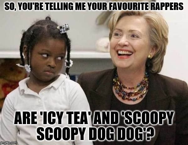 Old-school pandering, you hear? Word. | SO, YOU'RE TELLING ME YOUR FAVOURITE RAPPERS; ARE 'ICY TEA' AND 'SCOOPY SCOOPY DOG DOG'? | image tagged in hillary clinton,rap | made w/ Imgflip meme maker