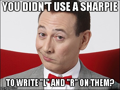 Skeptical Pee Wee Herman | YOU DIDN'T USE A SHARPIE TO WRITE "L" AND "R" ON THEM? | image tagged in skeptical pee wee herman | made w/ Imgflip meme maker