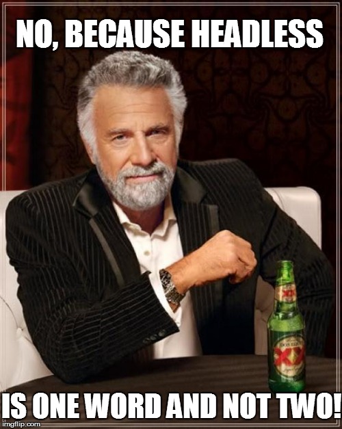 The Most Interesting Man In The World Meme | NO, BECAUSE HEADLESS IS ONE WORD AND NOT TWO! | image tagged in memes,the most interesting man in the world | made w/ Imgflip meme maker