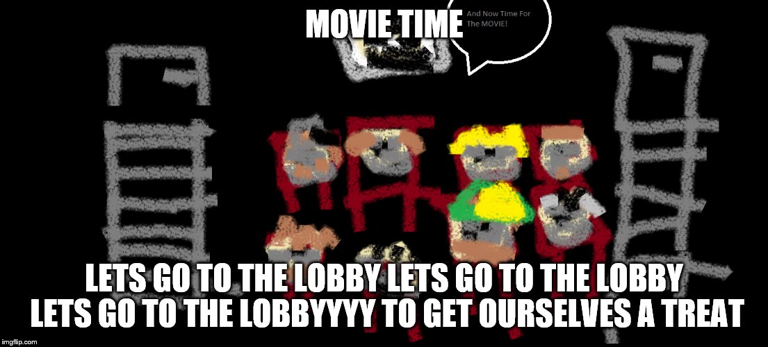 MOVIE TIME; LETS GO TO THE LOBBY LETS GO TO THE LOBBY LETS GO TO THE LOBBYYYY TO GET OURSELVES A TREAT | made w/ Imgflip meme maker