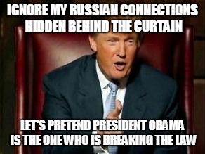 Donald Trump | IGNORE MY RUSSIAN CONNECTIONS HIDDEN BEHIND THE CURTAIN; LET'S PRETEND PRESIDENT OBAMA IS THE ONE WHO IS BREAKING THE LAW | image tagged in donald trump | made w/ Imgflip meme maker