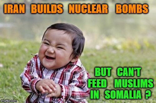 Evil Toddler Meme | IRAN   BUILDS   NUCLEAR    BOMBS; BUT   CAN'T   FEED    MUSLIMS  IN   SOMALIA  ? | image tagged in memes,evil toddler | made w/ Imgflip meme maker