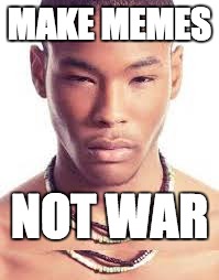 MAKE MEMES; NOT WAR | image tagged in afrigasian | made w/ Imgflip meme maker