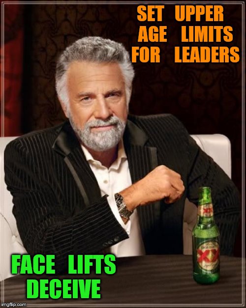 The Most Interesting Man In The World | SET   UPPER   AGE    LIMITS   FOR    LEADERS; FACE   LIFTS   DECEIVE | image tagged in memes,the most interesting man in the world | made w/ Imgflip meme maker