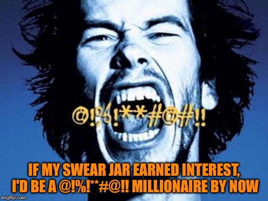 Swear Jar | IF MY SWEAR JAR EARNED INTEREST, I'D BE A @!%!**#@!! MILLIONAIRE BY NOW | image tagged in swearing | made w/ Imgflip meme maker