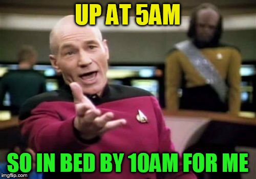 Picard Wtf Meme | UP AT 5AM SO IN BED BY 10AM FOR ME | image tagged in memes,picard wtf | made w/ Imgflip meme maker