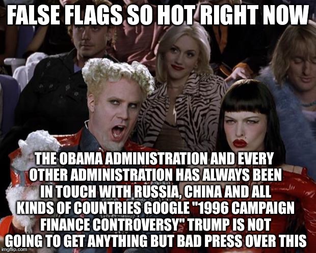 Mugatu So Hot Right Now Meme | FALSE FLAGS SO HOT RIGHT NOW THE OBAMA ADMINISTRATION AND EVERY OTHER ADMINISTRATION HAS ALWAYS BEEN IN TOUCH WITH RUSSIA, CHINA AND ALL KIN | image tagged in memes,mugatu so hot right now | made w/ Imgflip meme maker