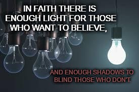 light bulbs | IN FAITH THERE IS ENOUGH LIGHT FOR THOSE WHO WANT TO BELIEVE, AND ENOUGH SHADOWS TO BLIND THOSE WHO DON'T. | image tagged in light bulbs | made w/ Imgflip meme maker