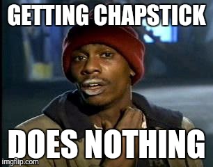 Y'all Got Any More Of That | GETTING CHAPSTICK; DOES NOTHING | image tagged in memes,yall got any more of | made w/ Imgflip meme maker