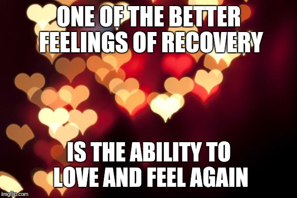 hearts | ONE OF THE BETTER FEELINGS OF RECOVERY; IS THE ABILITY TO LOVE AND FEEL AGAIN | image tagged in hearts | made w/ Imgflip meme maker