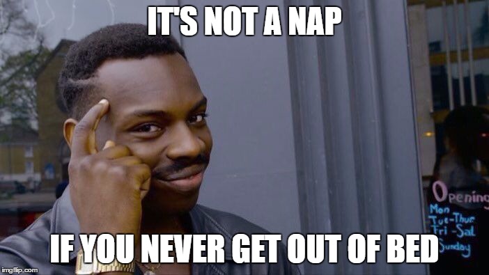 Roll Safe Think About It Meme | IT'S NOT A NAP; IF YOU NEVER GET OUT OF BED | image tagged in roll safe think about it,AdviceAnimals | made w/ Imgflip meme maker