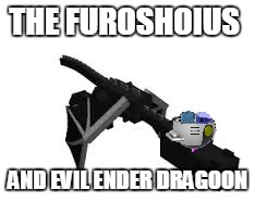 THE FUROSHOIUS; AND EVIL ENDER DRAGOON | image tagged in ender dragoon | made w/ Imgflip meme maker