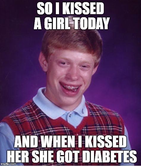 Bad Luck Brian
 | SO I KISSED A GIRL TODAY; AND WHEN I KISSED HER SHE GOT DIABETES | image tagged in memes,bad luck brian,diabetes | made w/ Imgflip meme maker