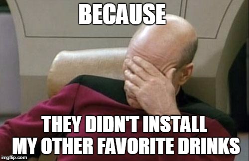 Captain Picard Facepalm Meme | BECAUSE THEY DIDN'T INSTALL MY OTHER FAVORITE DRINKS | image tagged in memes,captain picard facepalm | made w/ Imgflip meme maker
