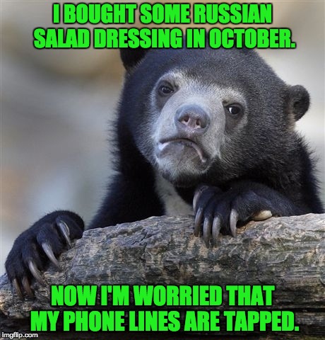 Confession Bear | I BOUGHT SOME RUSSIAN SALAD DRESSING IN OCTOBER. NOW I'M WORRIED THAT MY PHONE LINES ARE TAPPED. | image tagged in memes,confession bear | made w/ Imgflip meme maker