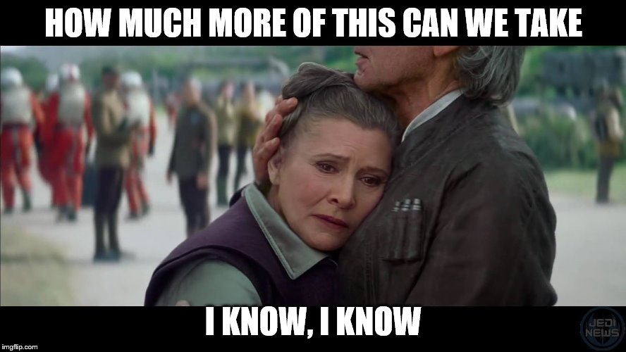 star wars | HOW MUCH MORE OF THIS CAN WE TAKE; I KNOW, I KNOW | image tagged in star wars | made w/ Imgflip meme maker