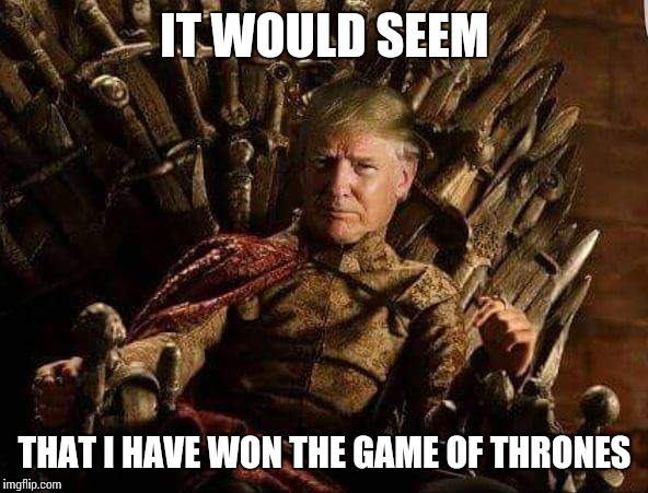 To King Trump! | IT WOULD SEEM; THAT I HAVE WON THE GAME OF THRONES | image tagged in memes,game of thrones,trump | made w/ Imgflip meme maker