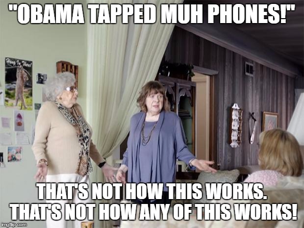 That's Not How Any Of This Works | "OBAMA TAPPED MUH PHONES!"; THAT'S NOT HOW THIS WORKS. THAT'S NOT HOW ANY OF THIS WORKS! | image tagged in that's not how any of this works | made w/ Imgflip meme maker