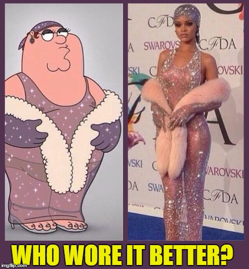 The Naughty Ladies from Shady Lane | WHO WORE IT BETTER? | image tagged in family guy,peter griffin,vince vance,fashion,rihanna,who wears it better | made w/ Imgflip meme maker