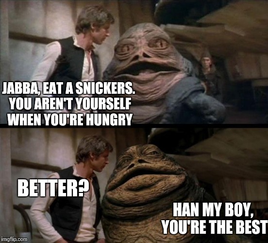 Jabba eats a snickers | JABBA, EAT A SNICKERS. YOU AREN'T YOURSELF WHEN YOU'RE HUNGRY; BETTER? HAN MY BOY, YOU'RE THE BEST | image tagged in memes,star wars | made w/ Imgflip meme maker