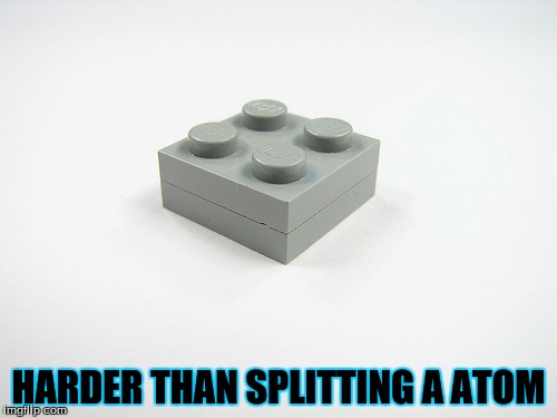 You Put These Guys Together, There Is No Way Out! LEGO Week A juicydeath1025 Event! | HARDER THAN SPLITTING A ATOM | image tagged in memes,funny,lego,lego week,juicydeath1025,atom | made w/ Imgflip meme maker