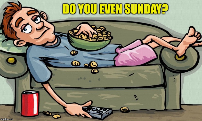 I'm Sundaying right now | DO YOU EVEN SUNDAY? | image tagged in memes,sunday,hell to the yeah | made w/ Imgflip meme maker