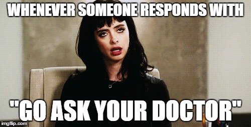 WHENEVER SOMEONE RESPONDS WITH; "GO ASK YOUR DOCTOR" | made w/ Imgflip meme maker