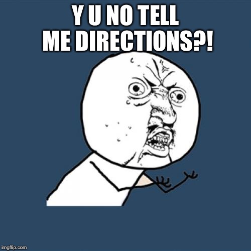 Y U No | Y U NO TELL ME DIRECTIONS?! | image tagged in memes,y u no | made w/ Imgflip meme maker